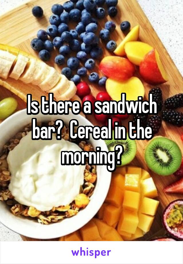 Is there a sandwich bar?  Cereal in the morning?