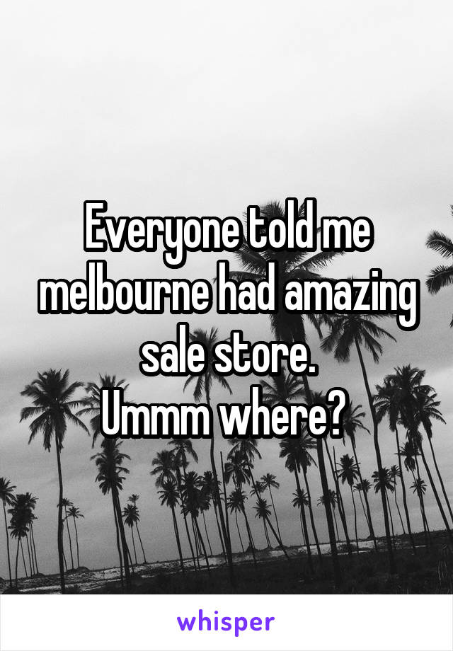 Everyone told me melbourne had amazing sale store.
Ummm where? 