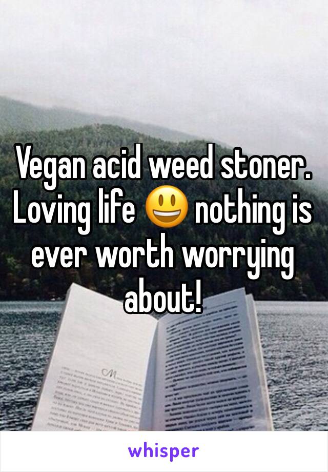 Vegan acid weed stoner. Loving life 😃 nothing is ever worth worrying about! 