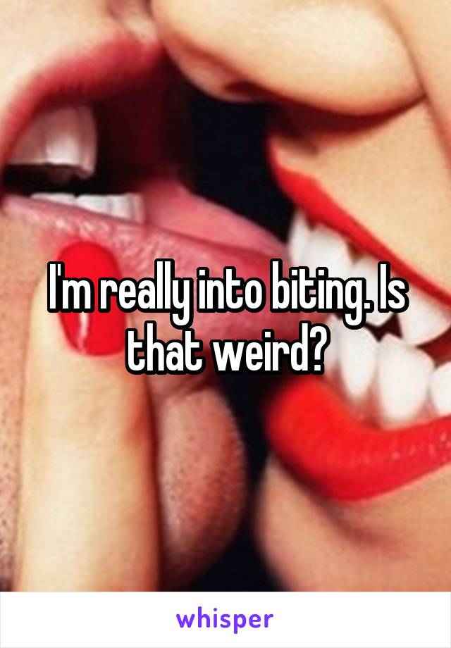 I'm really into biting. Is that weird?