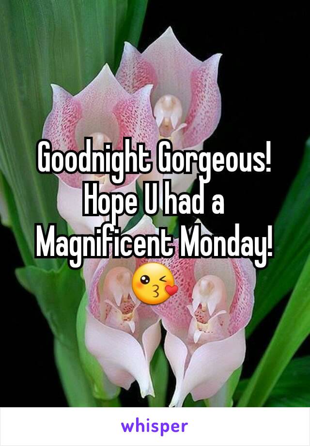 Goodnight Gorgeous! Hope U had a Magnificent Monday!
😘