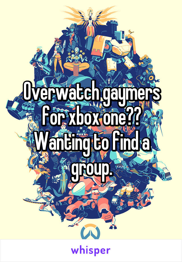 Overwatch gaymers for xbox one?? Wanting to find a group.