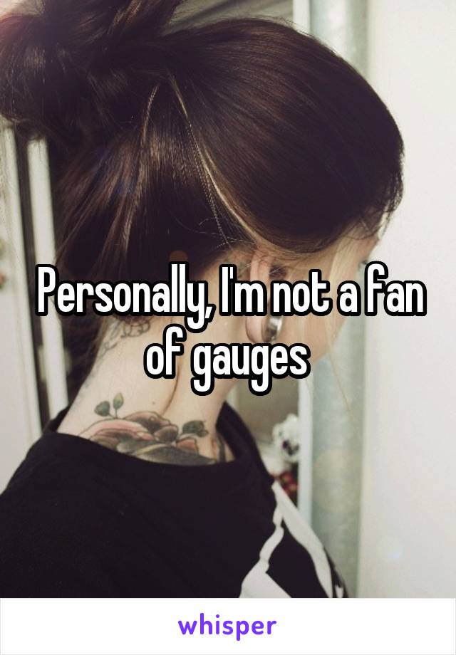 Personally, I'm not a fan of gauges 