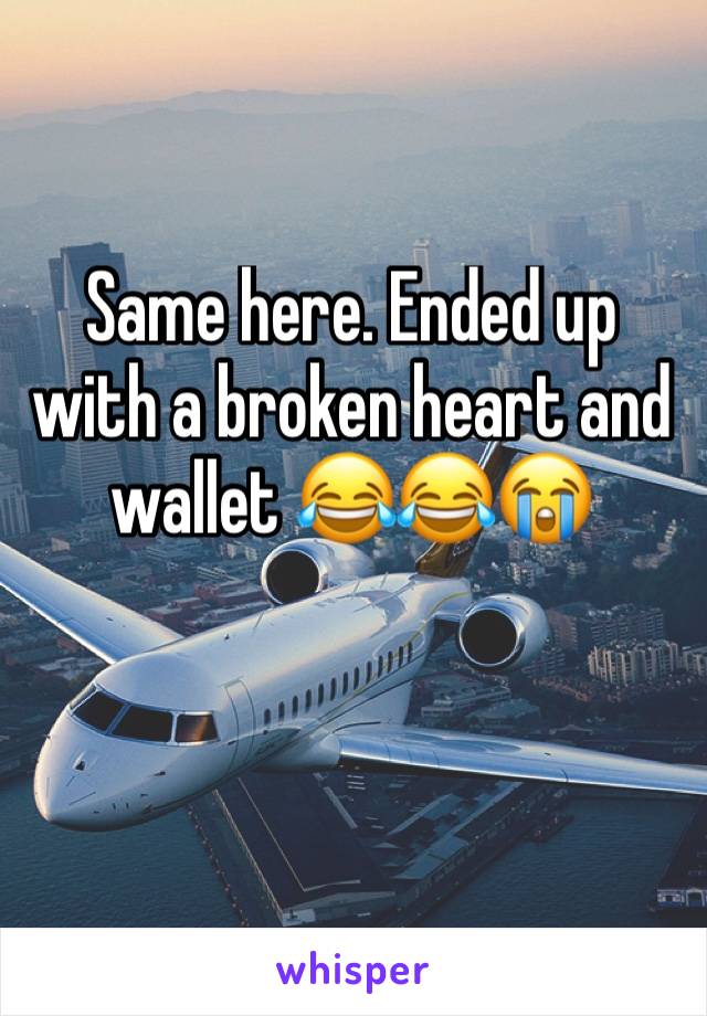 Same here. Ended up with a broken heart and wallet 😂😂😭