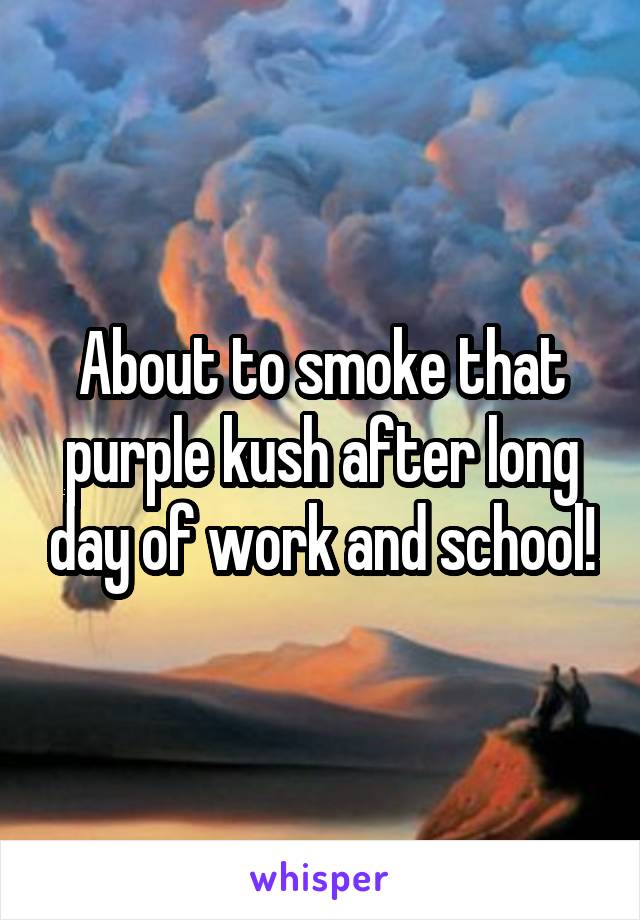 About to smoke that purple kush after long day of work and school!