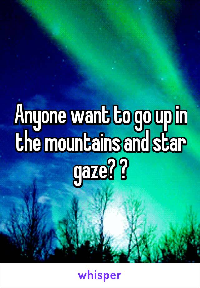 Anyone want to go up in the mountains and star gaze? ?