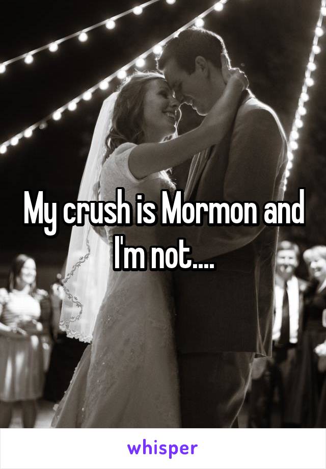 My crush is Mormon and I'm not....