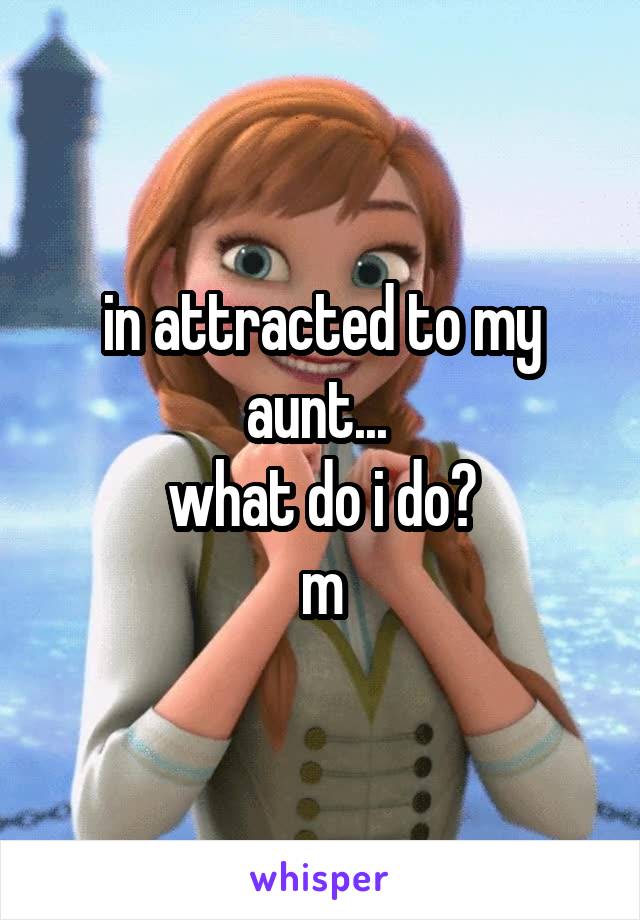 in attracted to my aunt... 
what do i do?
m