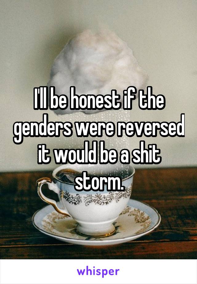 I'll be honest if the genders were reversed it would be a shit storm.