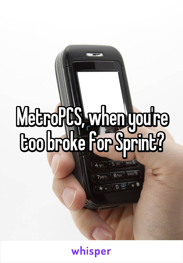 MetroPCS, when you're too broke for Sprint?