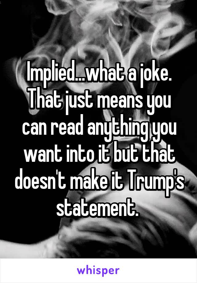 Implied...what a joke. That just means you can read anything you want into it but that doesn't make it Trump's statement. 