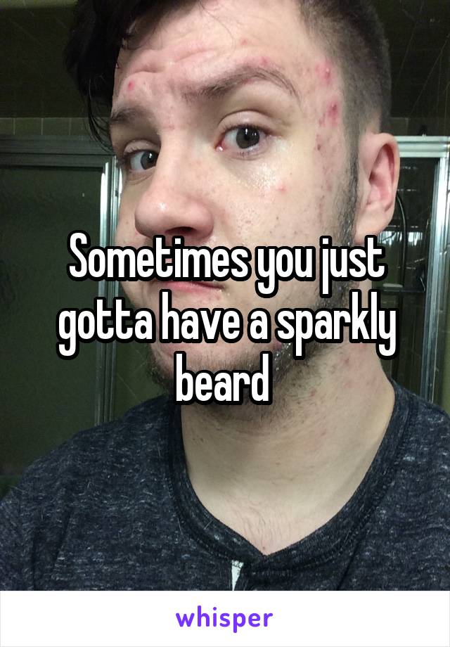 Sometimes you just gotta have a sparkly beard 