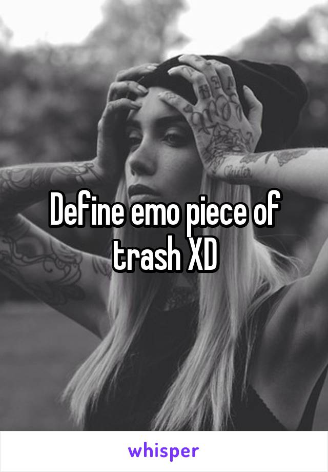 Define emo piece of trash XD