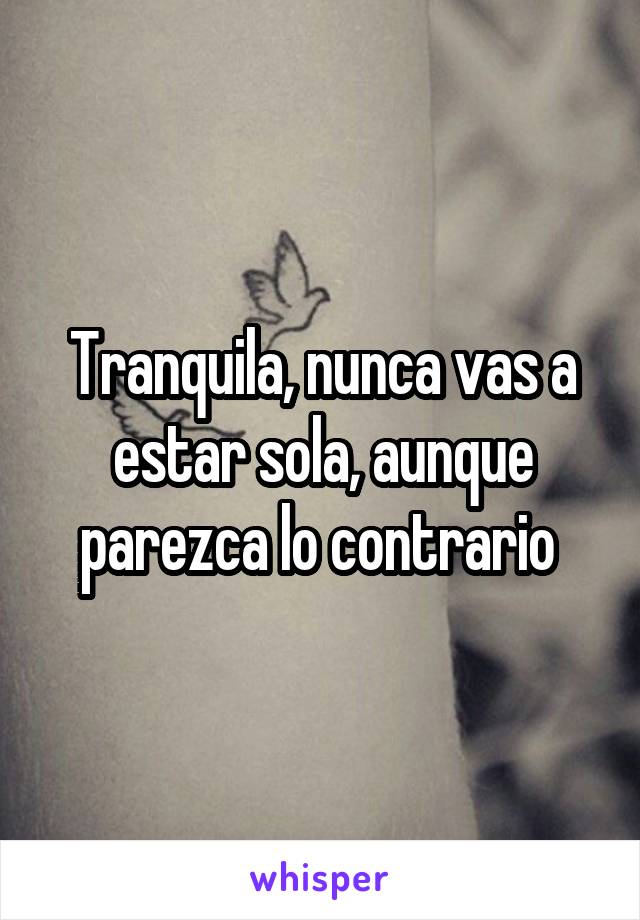 Tranquila, nunca vas a estar sola, aunque parezca lo contrario 