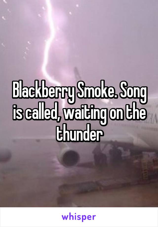 Blackberry Smoke. Song is called, waiting on the thunder