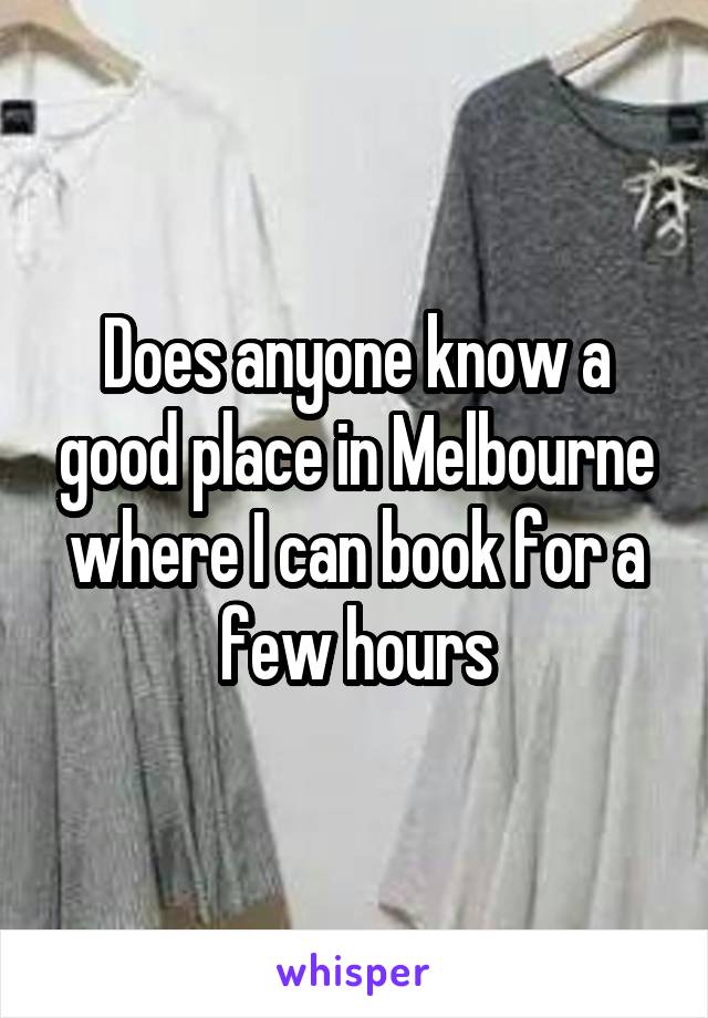 Does anyone know a good place in Melbourne where I can book for a few hours