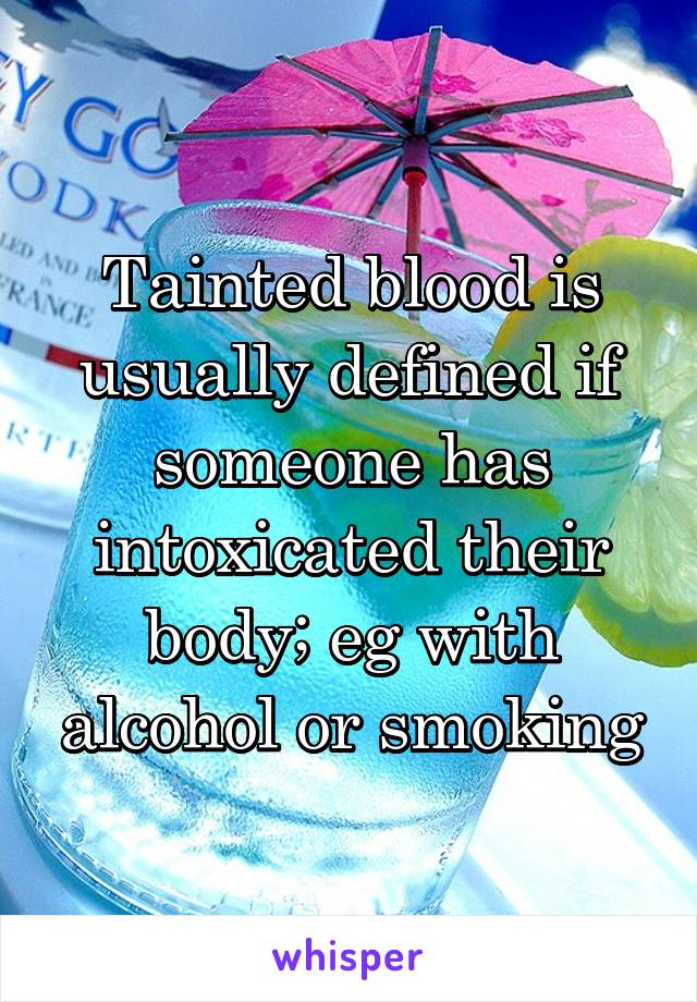 Tainted blood is usually defined if someone has intoxicated their body; eg with alcohol or smoking