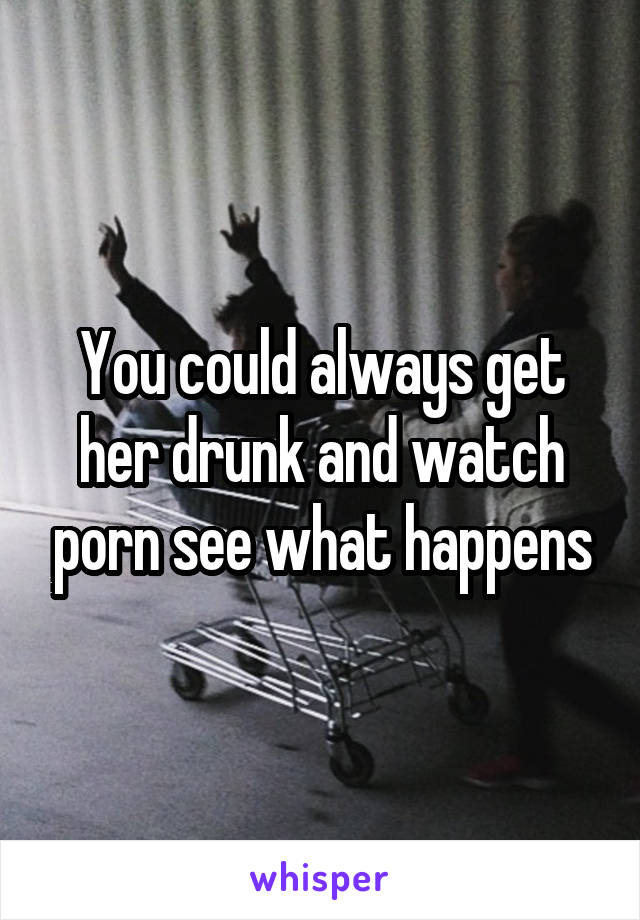 You could always get her drunk and watch porn see what happens