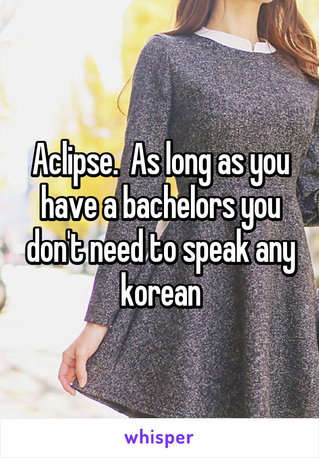 Aclipse.  As long as you have a bachelors you don't need to speak any korean