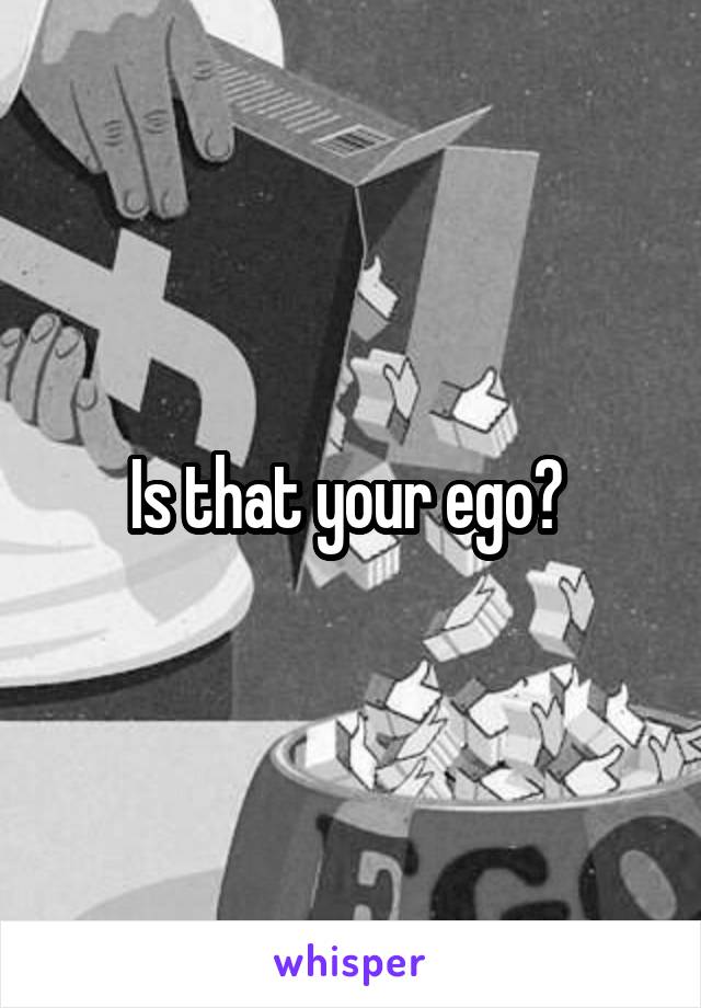 Is that your ego? 