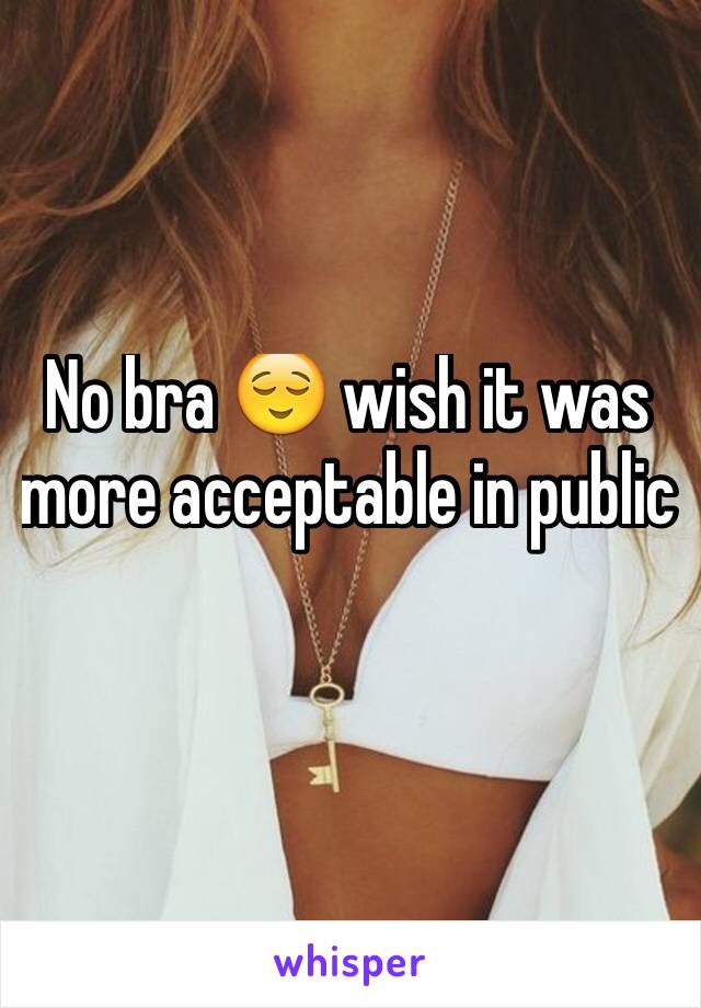 No bra 😌 wish it was more acceptable in public