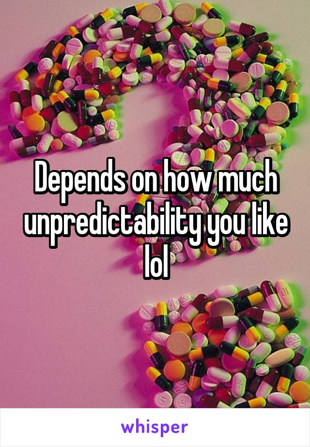 Depends on how much unpredictability you like lol