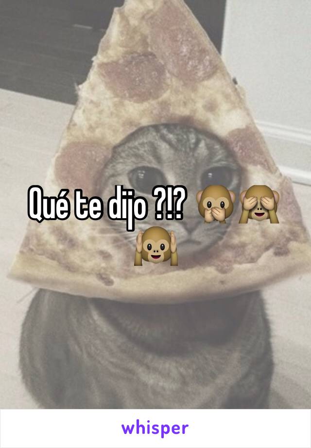 Qué te dijo ?!? 🙊🙈🙉