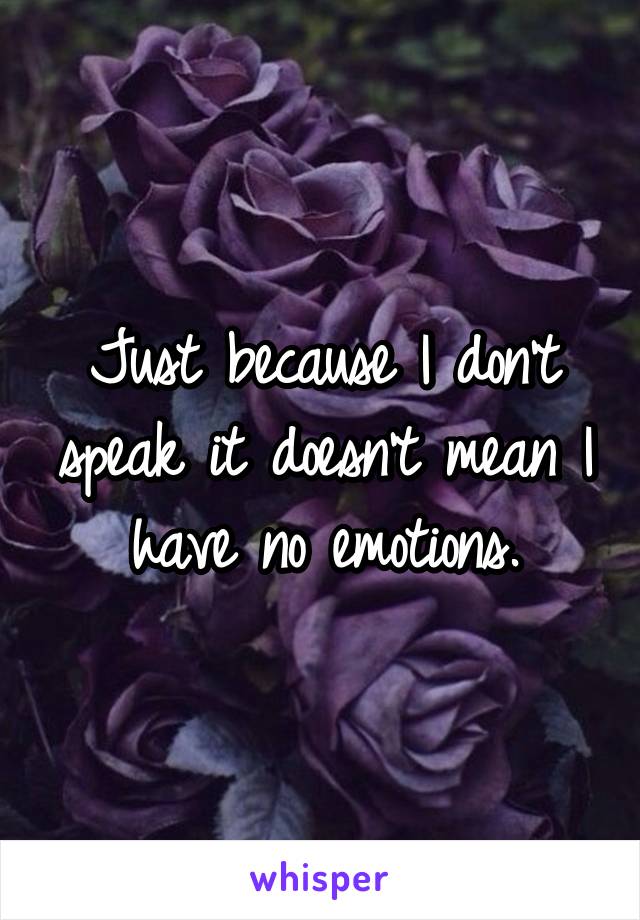 Just because I don't speak it doesn't mean I have no emotions.