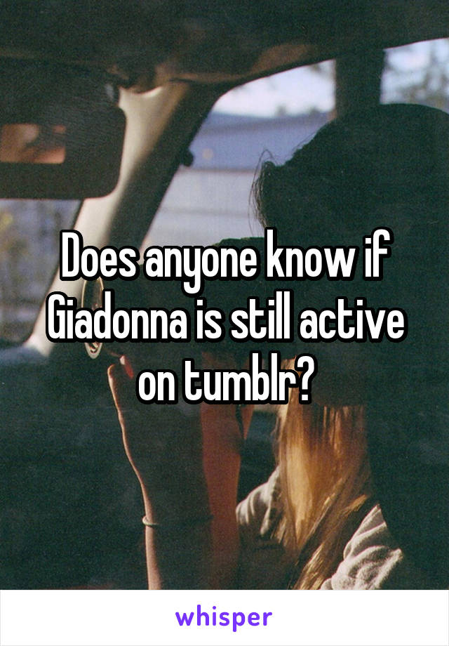 Does anyone know if Giadonna is still active on tumblr?