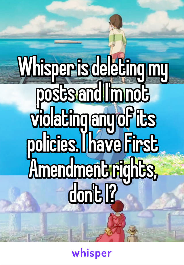 Whisper is deleting my posts and I'm not violating any of its policies. I have First Amendment rights, don't I?