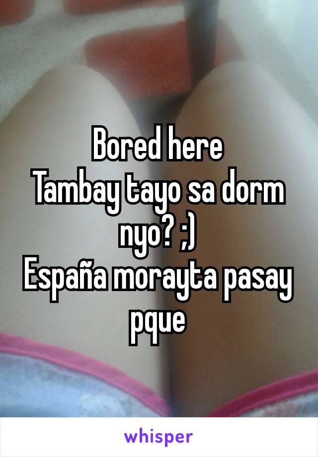 Bored here
Tambay tayo sa dorm nyo? ;)
España morayta pasay pque