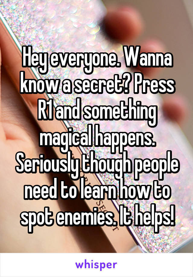 Hey everyone. Wanna know a secret? Press R1 and something magical happens. Seriously though people need to learn how to spot enemies. It helps!