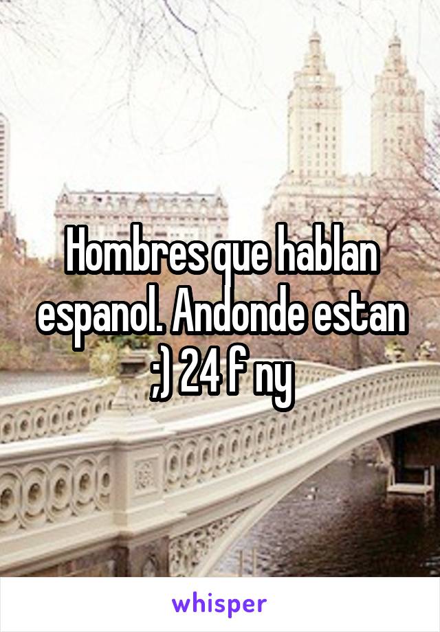 Hombres que hablan espanol. Andonde estan ;) 24 f ny