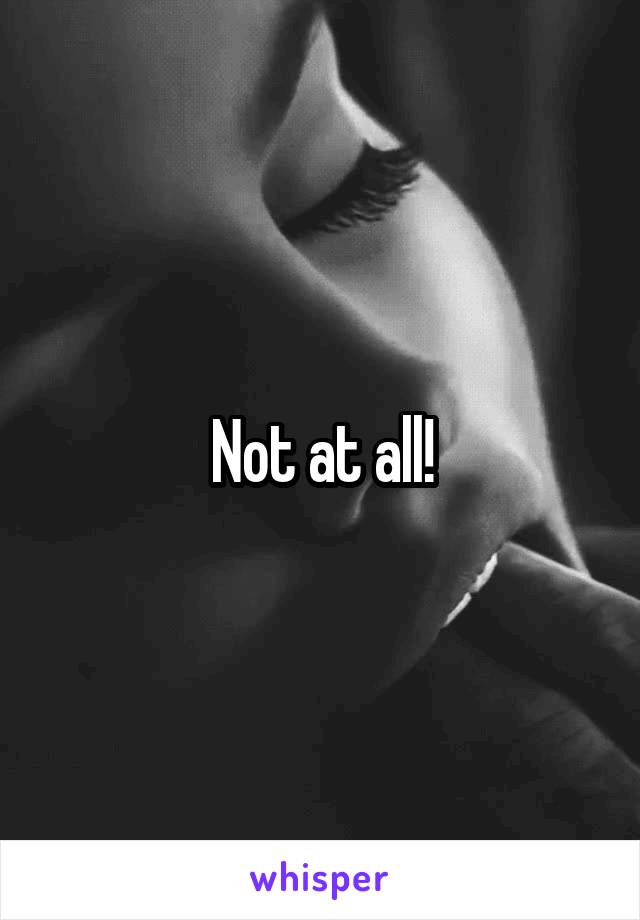 Not at all!