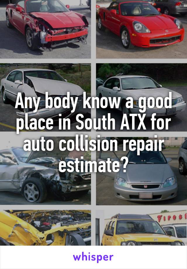 Any body know a good place in South ATX for auto collision repair estimate?