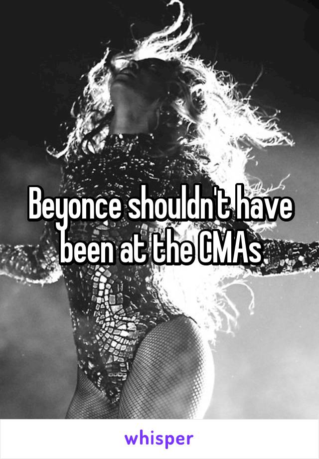 Beyonce shouldn't have been at the CMAs