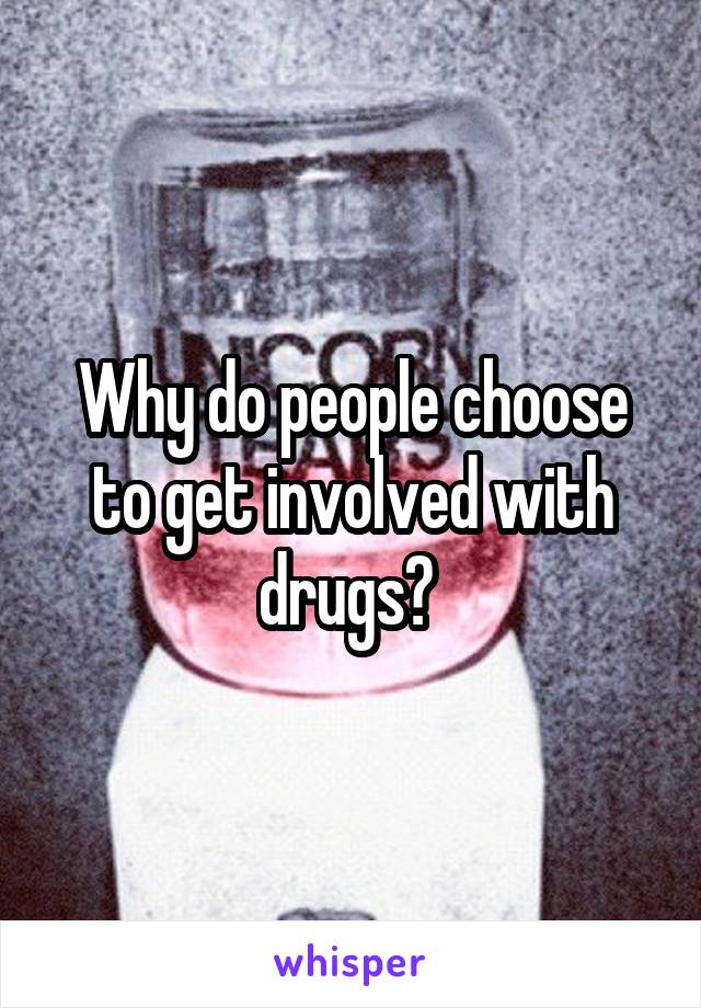 Why do people choose to get involved with drugs? 