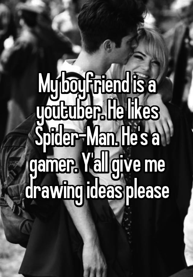 My boyfriend is a youtuber. He likes Spider-Man. He's a gamer. Y'all give me drawing ideas please