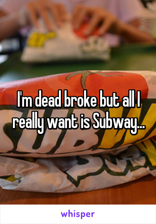 I'm dead broke but all I really want is Subway...