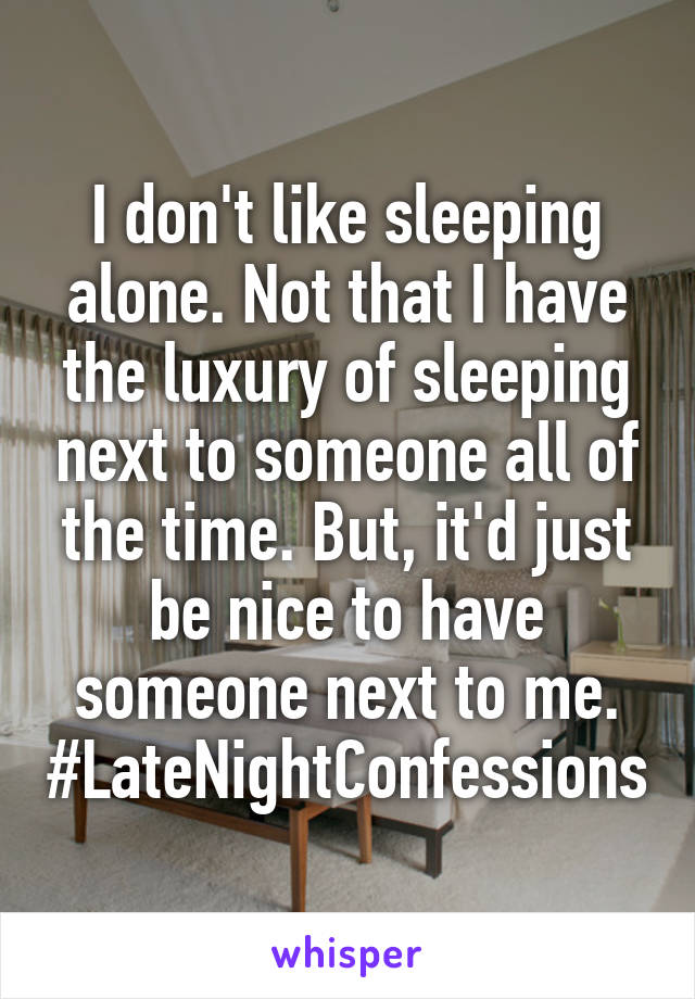 I don't like sleeping alone. Not that I have the luxury of sleeping next to someone all of the time. But, it'd just be nice to have someone next to me.
#LateNightConfessions