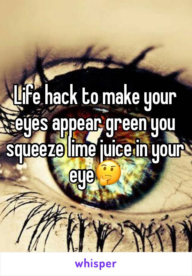 Life hack to make your eyes appear green you squeeze lime juice in your eye🤔