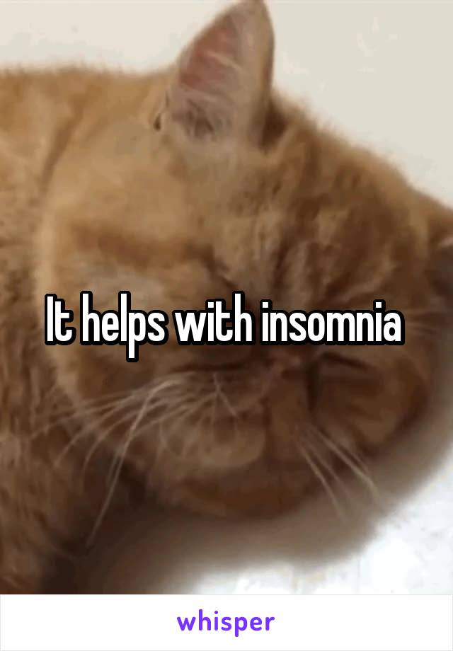 It helps with insomnia 