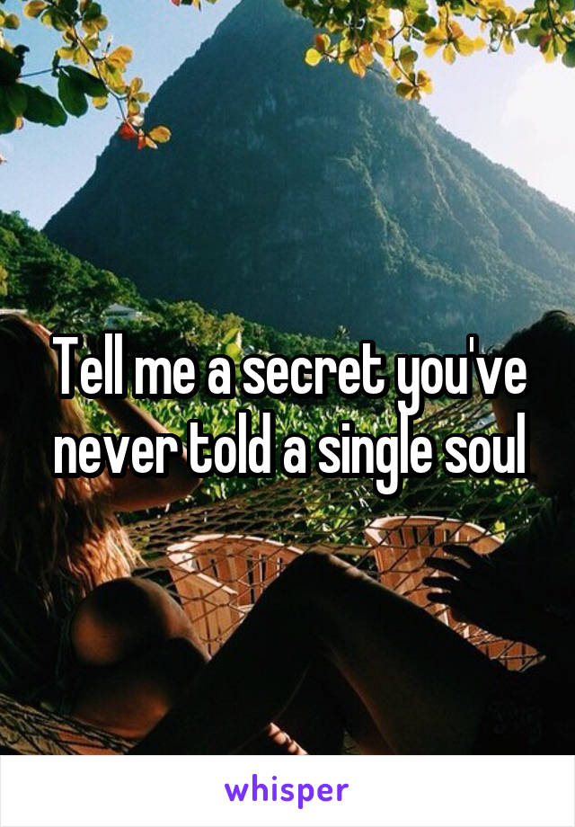 Tell me a secret you've never told a single soul