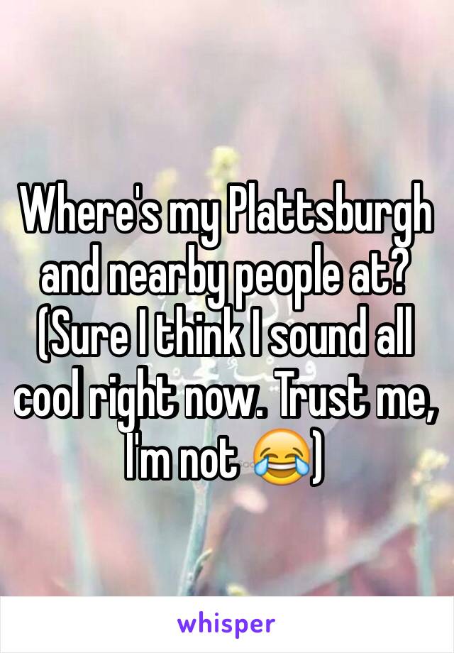 Where's my Plattsburgh and nearby people at? (Sure I think I sound all cool right now. Trust me, I'm not 😂) 