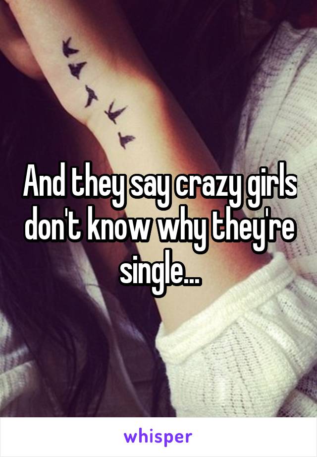 And they say crazy girls don't know why they're single...