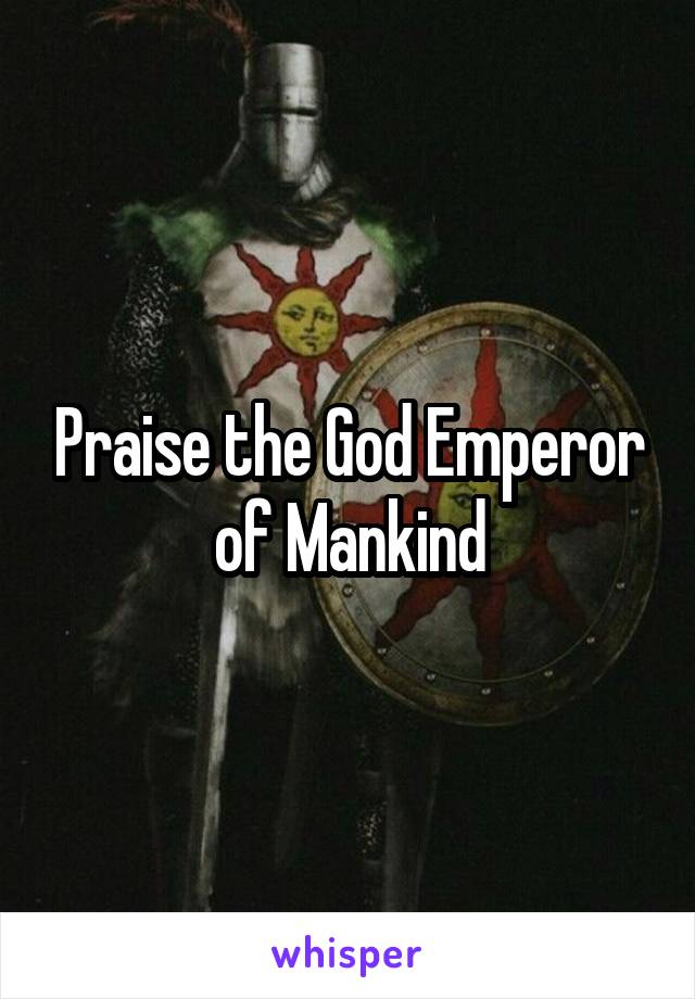 Praise the God Emperor of Mankind