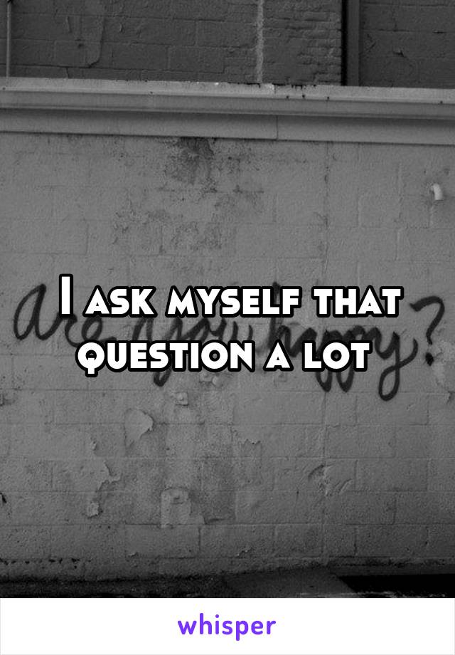 I ask myself that question a lot 