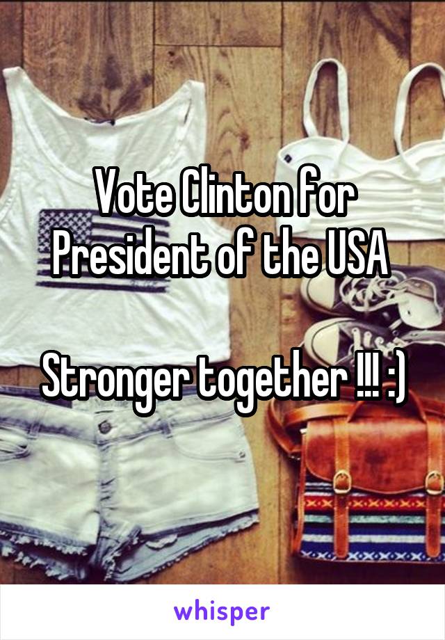 Vote Clinton for President of the USA 

Stronger together !!! :) 