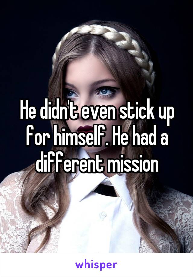 He didn't even stick up for himself. He had a different mission