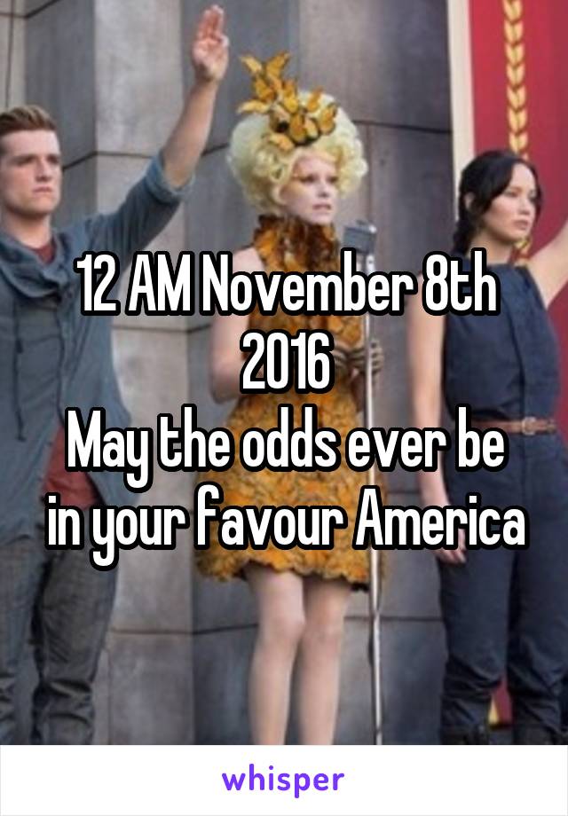 12 AM November 8th 2016
May the odds ever be in your favour America